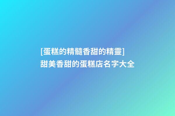 [蛋糕的精髓香甜的精靈]甜美香甜的蛋糕店名字大全-第1張-店鋪起名-玄機派